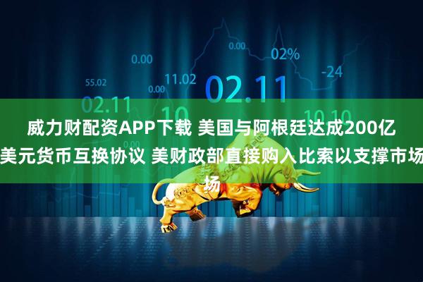 威力财配资APP下载 美国与阿根廷达成200亿美元货币互换协议 美财政部直接购入比索以支撑市场