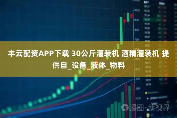 丰云配资APP下载 30公斤灌装机 酒精灌装机 提供自_设备_液体_物料