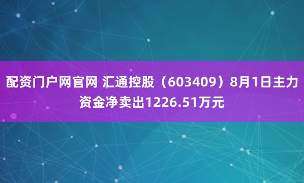配资门户网官网 汇通控股（603409）8月1日主力资金净卖出1226.51万元