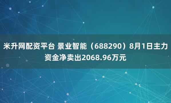 米升网配资平台 景业智能（688290）8月1日主力资金净卖出2068.96万元