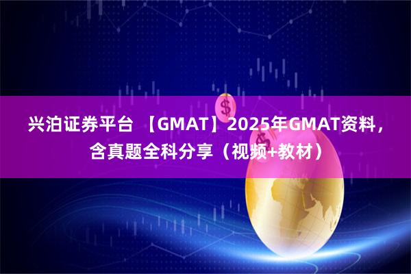 兴泊证券平台 【GMAT】2025年GMAT资料，含真题全科分享（视频+教材）