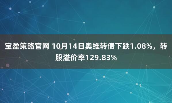 宝盈策略官网 10月14日奥维转债下跌1.08%，转股溢价率129.83%
