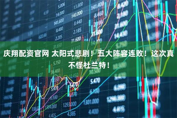 庆翔配资官网 太阳式悲剧！五大阵容连败！这次真不怪杜兰特！