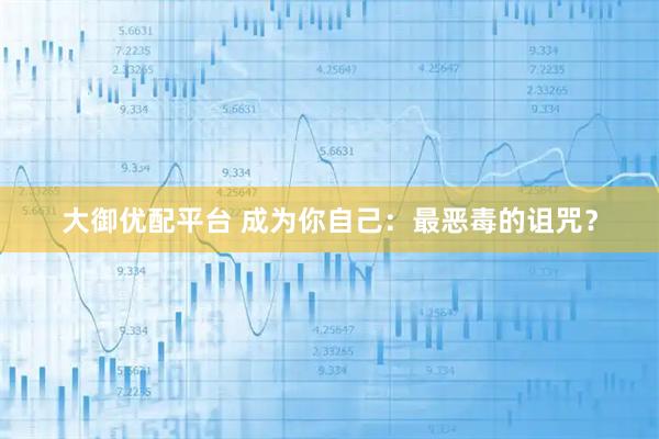 大御优配平台 成为你自己：最恶毒的诅咒？