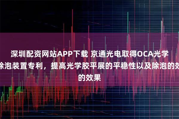 深圳配资网站APP下载 京通光电取得OCA光学胶除泡装置专利，提高光学胶平展的平稳性以及除泡的效果