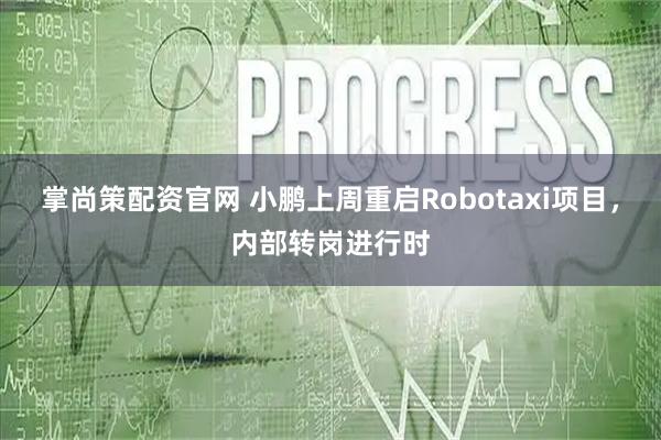 掌尚策配资官网 小鹏上周重启Robotaxi项目，内部转岗进行时
