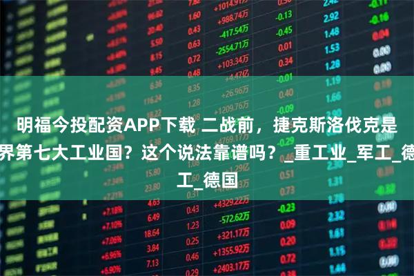 明福今投配资APP下载 二战前，捷克斯洛伐克是世界第七大工业国？这个说法靠谱吗？_重工业_军工_德国