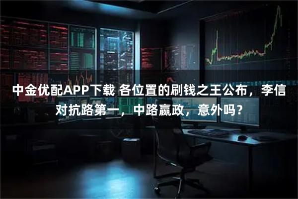 中金优配APP下载 各位置的刷钱之王公布，李信对抗路第一，中路嬴政，意外吗？
